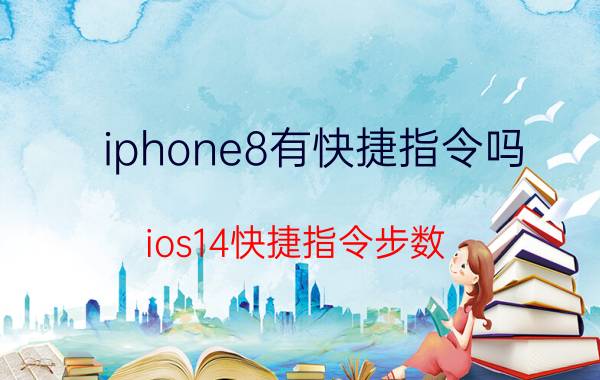 iphone8有快捷指令吗 ios14快捷指令步数？